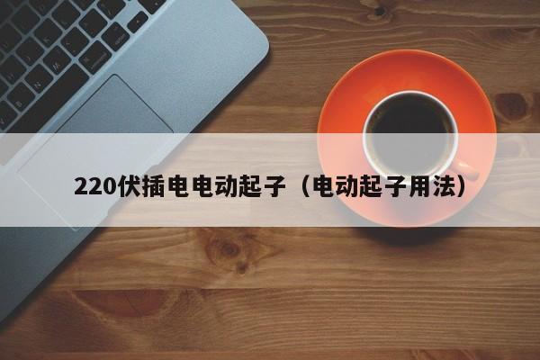 220伏插电电动起子（电动起子用法）