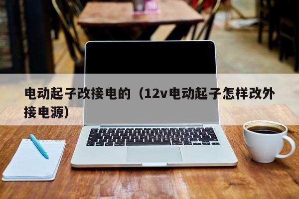 电动起子改接电的（12v电动起子怎样改外接电源）