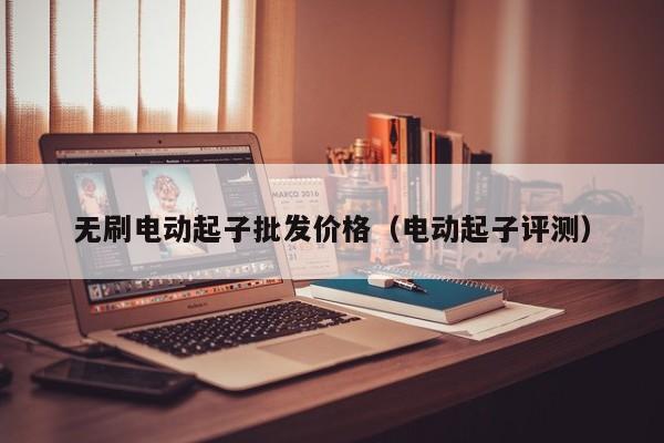 无刷电动起子批发价格（电动起子评测）