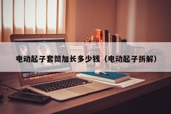 电动起子套筒加长多少钱（电动起子拆解）