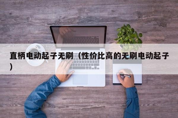 直柄电动起子无刷（性价比高的无刷电动起子）