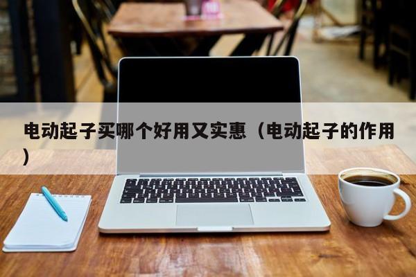 电动起子买哪个好用又实惠（电动起子的作用）