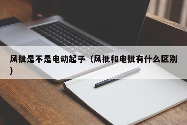 风批是不是电动起子（风批和电批有什么区别）
