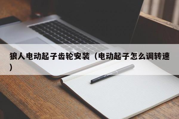 狼人电动起子齿轮安装（电动起子怎么调转速）